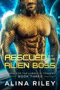 Rescued by The Alien Boss (A Mate For The Luraella Traders #3) by Alina Riley