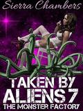 Taken by Aliens 7: The Monster Factory by Sierra Chambers