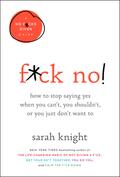 F*ck No!: How to Stop Saying Yes When You Can't, You Shouldn't, or You Just Don't Want To by Sarah Knight
