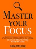 Master Your Focus: A Practical Guide to Stop Chasing the Next Thing and Focus on What Matters Until It's Done by Thibaut Meurisse