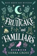 Fruitcake and Familiars (Blue Moon Bay Witches #3) by Sierra Cross