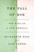 The Fall of Roe: The Rise of a New America by Elizabeth Dias, Lisa Lerer