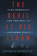 The Devil at His Elbow: Alex Murdaugh and the Fall of a Southern Dynasty by Valerie Bauerlein