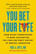 You Bet Your Life: From Blood Transfusions to Mass Vaccination, the Long and Risky History of Medical Innovation by Paul A. Offit