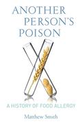 Another Person’s Poison: A History of Food Allergy (Arts and Traditions of the Table: Perspectives on Culinary History #1) by Matthew Smith
