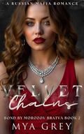 Velvet Chains : A Dark Russian Mafia Romance (Bond by Morozov Bratva #2) by Mya Grey