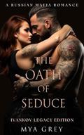 The Oath of Seduce  : A Dark Standalone Russian Mafia Romance (Ivankov Legacy Edition #1) by Mya Grey