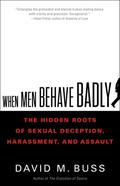 When Men Behave Badly: The Hidden Roots of Sexual Deception, Harassment, and Assault by David M. Buss