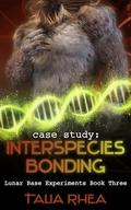 Case Study: Interspecies Bonding (Lunar Base Experiments #3) by Talia Rhea