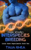 Case Study: Interspecies Breeding (Lunar Base Experiments #2) by Talia Rhea