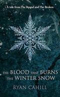 The Blood that Burns the Winter Snow: A Tale from The Bound and The Broken by Ryan Cahill