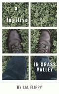 A Fugitive in Grass Valley by I.M. Flippy