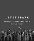 Let It Spark (Little Lark #2) by Caitlin Smith