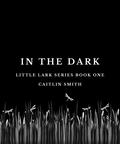 In the Dark (Little Lark #1) by Caitlin Smith