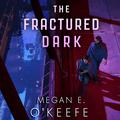 The Fractured Dark by Megan E. O'Keefe