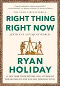 Right Thing. Right Now: Justice in an Unjust World (Stoic Virtue Series #1) by Ryan Holiday