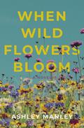 When Wildflowers Bloom by Ashley Manley