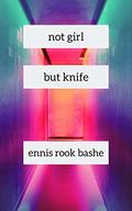Not Girl But Knife by Ennis Rook Bashe