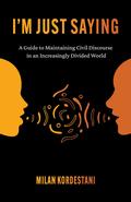 I'm Just Saying: A Guide to Maintaining Civil Discourse in an Increasingly Divided World by Milan Kordestani