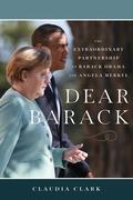 Dear Barack: The Extraordinary Partnership of Barack Obama and Angela Merkel by Claudia Clark