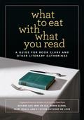 What to Eat with What You Read: A Guide for Book Clubs and Other Literary Gatherings by Jennifer Chiaverini