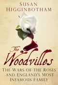 The Woodvilles: The Wars of the Roses and England's Most Infamous Family by Susan Higginbotham