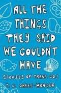 All the Things They Said We Couldn't Have: Stories of Trans Joy by T. C. Oakes-Monger