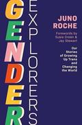Gender Explorers: Our Stories of Growing Up Trans and Changing the World by Juno Roche