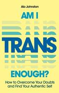 Am I Trans Enough? How to Overcome Your Doubts and Find Your Authentic Self by Alo Johnston