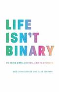 Life Isn't Binary: On Being Both, Beyond, and In-Between by Meg-John Barker