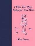 I Wore this Dress Today For You, Mom by Kim Dower