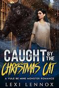 Caught By The Christmas Cat: A Yule Be Mine Monster Romance by Lexi Lennox