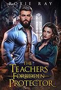 The Teacher's Forbidden Protector by Roxie Ray