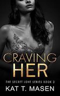 Craving Her (Secret Love #3) by Kat T. Masen