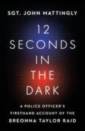 12 Seconds in the Dark: A Police Officer's Firsthand Account of the Breonna Taylor Raid by John Mattingly