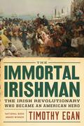The Immortal Irishman: The Irish Revolutionary Who Became an American Hero by Timothy Egan