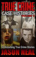 True Crime Case Histories, Volume 2: 12 Disturbing True Crime Stories by Jason Neal