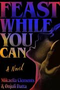 Feast While You Can by Mikaella Clements, Onjuli Datta