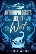 Anthropologists Like It Wet - A Paranormal Romance Short Story by Elliot Ason