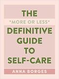 The More or Less Definitive Guide to Self-Care: From A to Z by Anna Borges