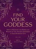 Find Your Goddess: How to Manifest the Power and Wisdom of the Ancient Goddesses in Your Everyday Life by Skye Alexander