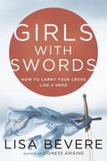 Girls with Swords: How to Carry Your Cross Like a Hero by John Bevere