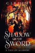 Shadow of the Sword: A Tale of Alamore by C.J.R. Isely