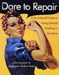 Dare to Repair: A Do-it-Herself Guide to Fixing (Almost) Anything in the Home by Julie Sussman