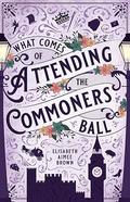 What Comes of Attending the Commoners Ball by Elisabeth Aimee Brown