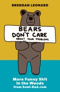 Bears Don't Care About Your Problems: More Funny Shit in the Woods from Semi-Rad.com by Brendan Leonard