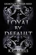 Loyal by Default: Legacy of Carter Reed by K.C. Mills