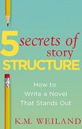 5 Secrets of Story Structure: How to Write a Novel That Stands Out (Helping Writers Become Authors #6) by K.M. Weiland
