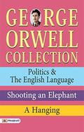 George Orwell Collection: Politics & The English Language, Shooting an Elephant, A Hanging - George Orwell's Political Insights: Exploring Politics & The ... Shooting an Elephant, and A Hanging by George Orwell