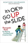 It's OK to Go Up the Slide: Renegade Rules for Raising Confident and Creative Kids by Heather Shumaker
